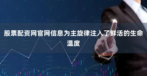 股票配资网官网信息为主旋律注入了鲜活的生命温度