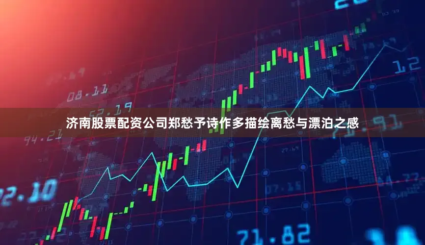 济南股票配资公司郑愁予诗作多描绘离愁与漂泊之感