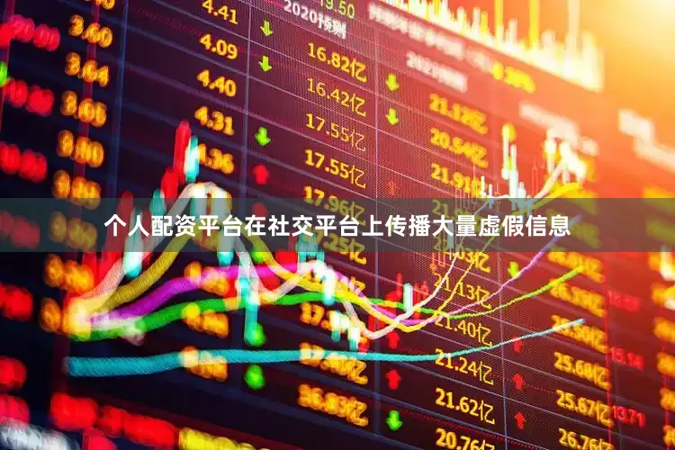 个人配资平台在社交平台上传播大量虚假信息