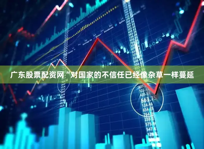 广东股票配资网　　“对国家的不信任已经像杂草一样蔓延