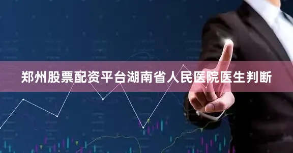郑州股票配资平台湖南省人民医院医生判断