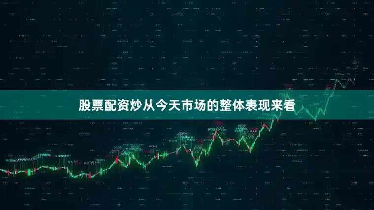 股票配资炒从今天市场的整体表现来看