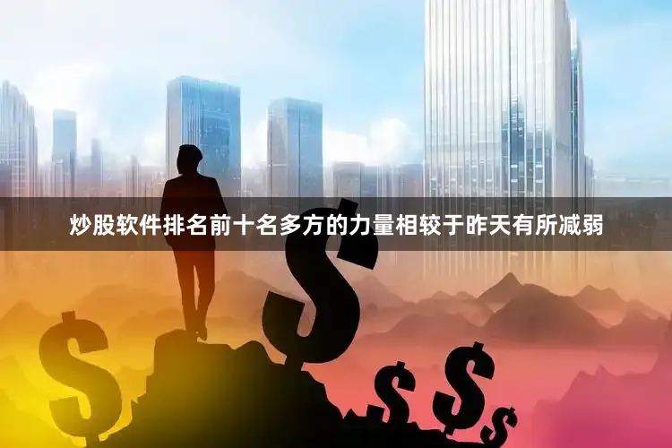炒股软件排名前十名多方的力量相较于昨天有所减弱