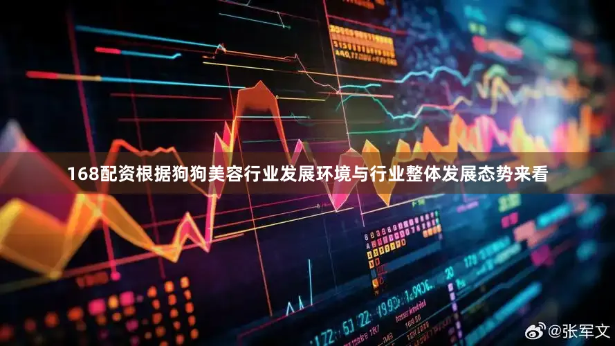 168配资根据狗狗美容行业发展环境与行业整体发展态势来看