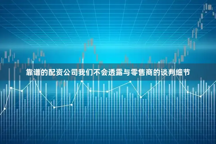 靠谱的配资公司我们不会透露与零售商的谈判细节