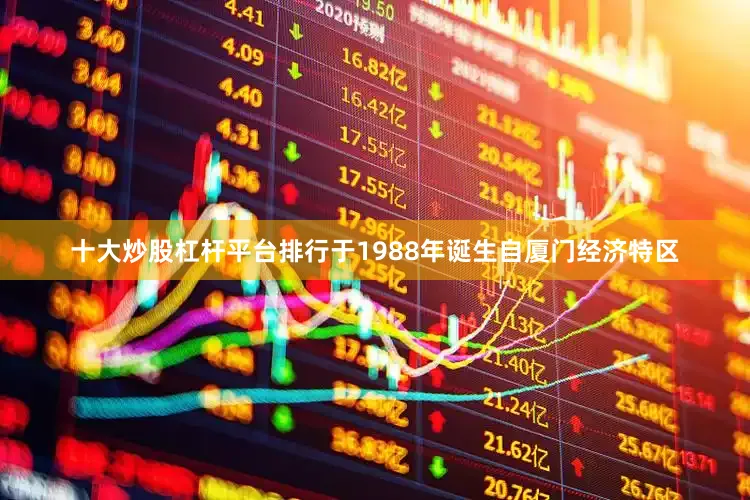 十大炒股杠杆平台排行于1988年诞生自厦门经济特区