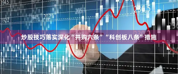炒股技巧落实深化“并购六条”“科创板八条”措施