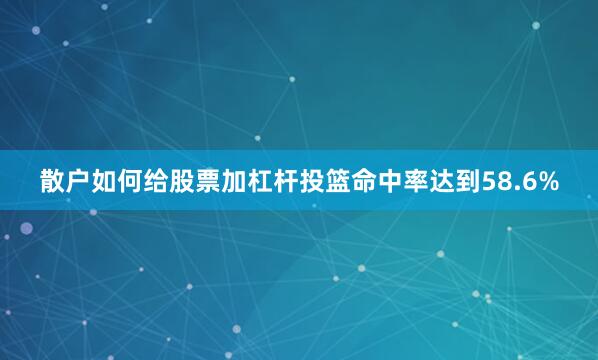 散户如何给股票加杠杆投篮命中率达到58.6%