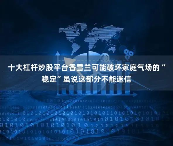 十大杠杆炒股平台香雪兰可能破坏家庭气场的“稳定”虽说这部分不能迷信
