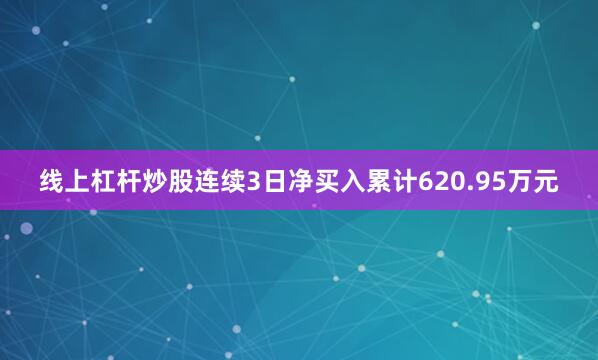 线上杠杆炒股连续3日净买入累计620.95万元