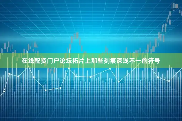 在线配资门户论坛拓片上那些刻痕深浅不一的符号