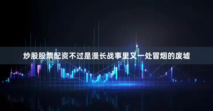 炒股股票配资不过是漫长战事里又一处冒烟的废墟