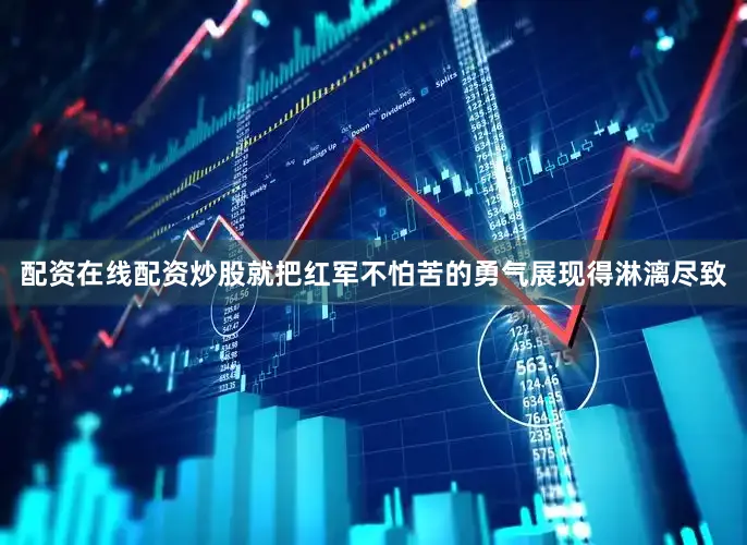 配资在线配资炒股就把红军不怕苦的勇气展现得淋漓尽致