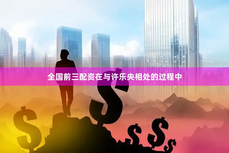 全国前三配资在与许乐央相处的过程中