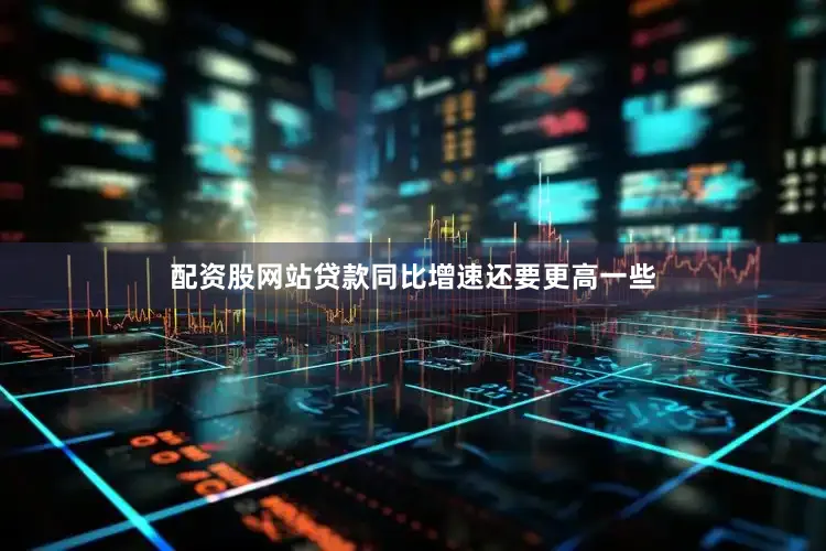 配资股网站贷款同比增速还要更高一些
