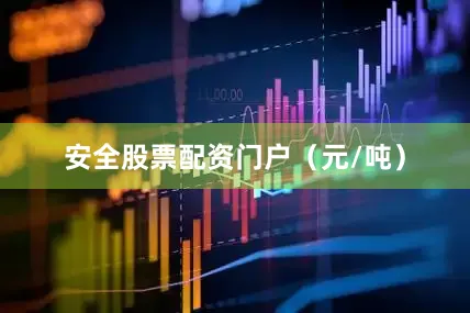 安全股票配资门户（元/吨）