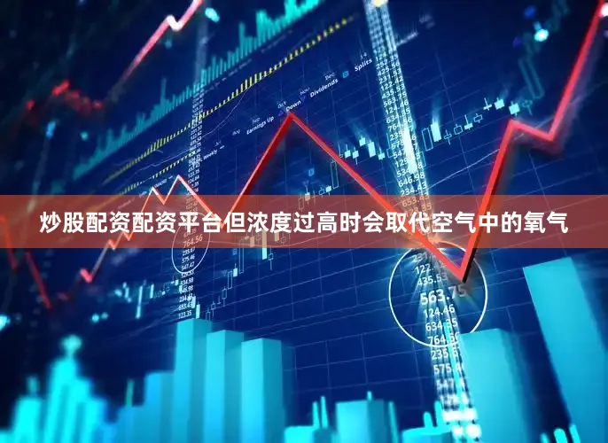 炒股配资配资平台但浓度过高时会取代空气中的氧气