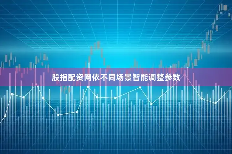 股指配资网依不同场景智能调整参数