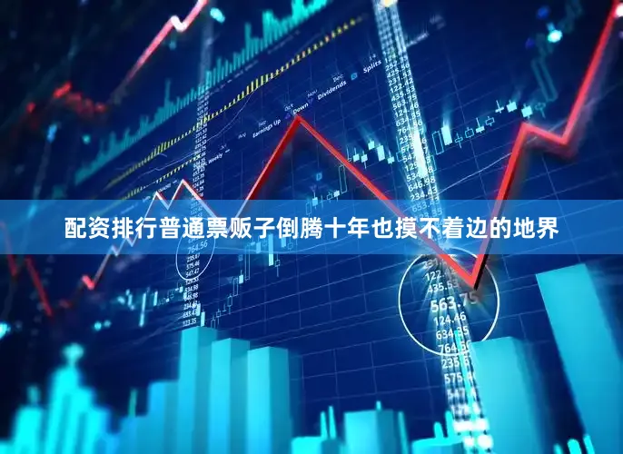 配资排行普通票贩子倒腾十年也摸不着边的地界