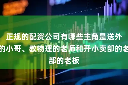 正规的配资公司有哪些主角是送外卖的小哥、教物理的老师和开小卖部的老板