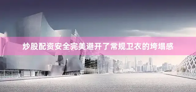 炒股配资安全完美避开了常规卫衣的垮塌感