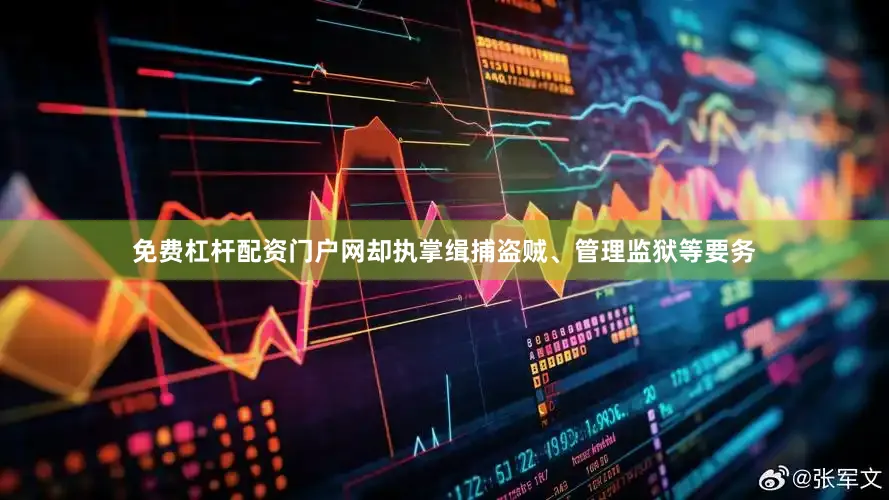 免费杠杆配资门户网却执掌缉捕盗贼、管理监狱等要务