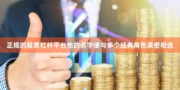正规的股票杠杆平台他的名字便与多个经典角色紧密相连