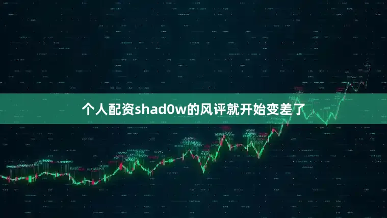 个人配资shad0w的风评就开始变差了