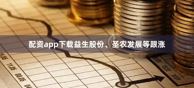 配资app下载益生股份、圣农发展等跟涨