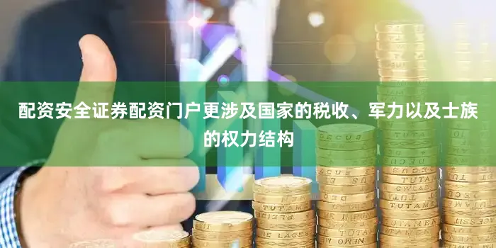 配资安全证券配资门户更涉及国家的税收、军力以及士族的权力结构