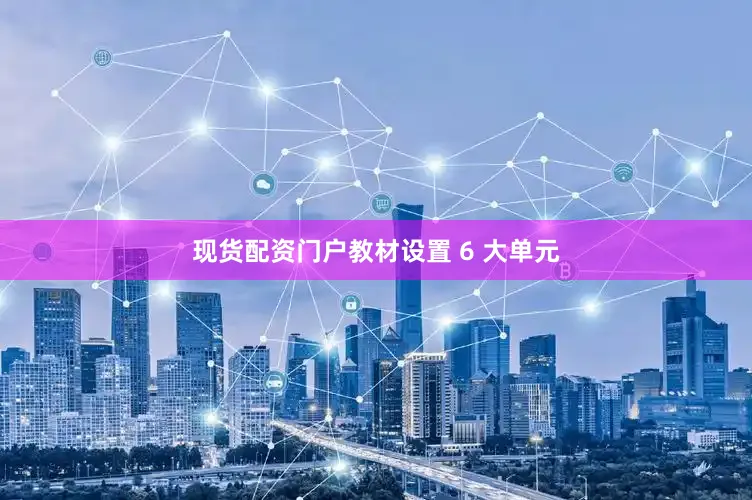 现货配资门户教材设置 6 大单元