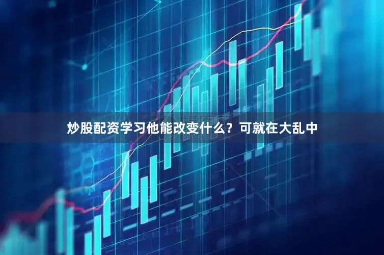 炒股配资学习他能改变什么？可就在大乱中
