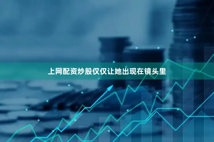 上网配资炒股仅仅让她出现在镜头里