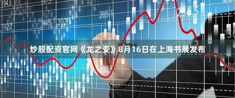 炒股配资官网《龙之变》8月16日在上海书展发布