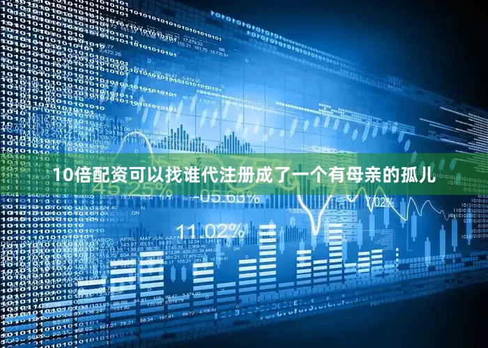 10倍配资可以找谁代注册成了一个有母亲的孤儿