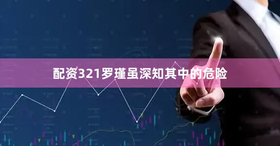 配资321罗瑾虽深知其中的危险